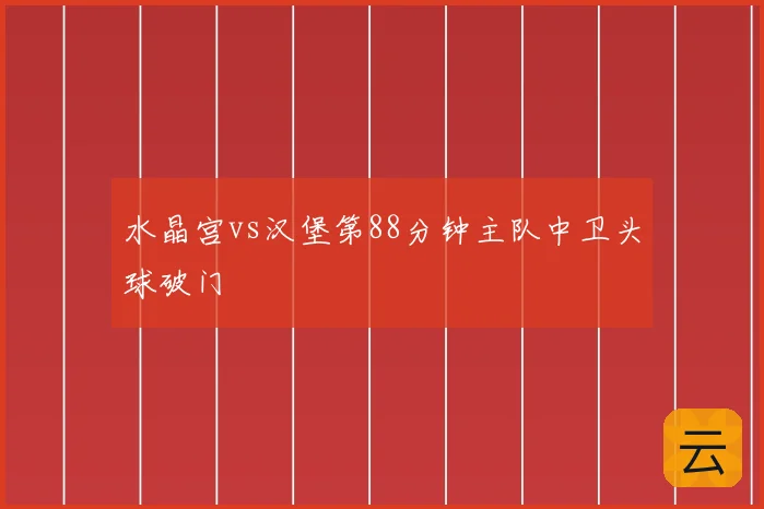水晶宫vs汉堡第88分钟主队中卫头球破门
