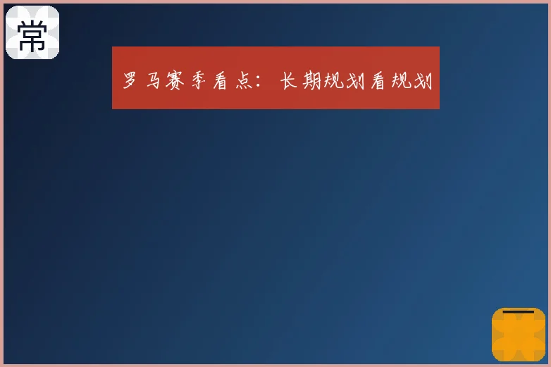 罗马赛季看点：长期规划看规划