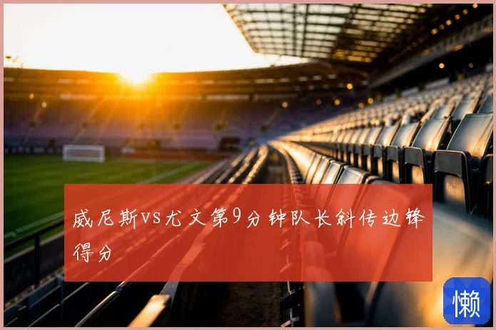 威尼斯vs尤文第9分钟队长斜传边锋得分