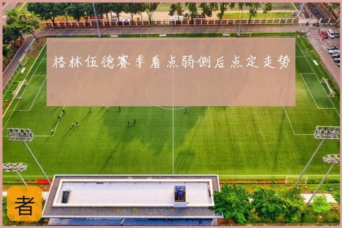 格林伍德赛季看点弱侧后点定走势