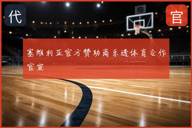 塞维利亚官方赞助商乐透体育合作官宣