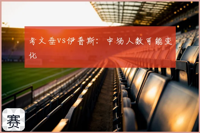 考文垂vs伊普斯：中场人数可能变化
