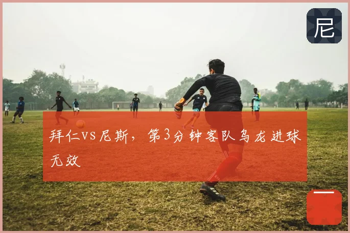 拜仁vs尼斯，第3分钟客队乌龙进球无效